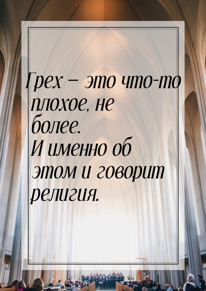 Грех — это что-то плохое, не более. И именно об этом и говорит религия.