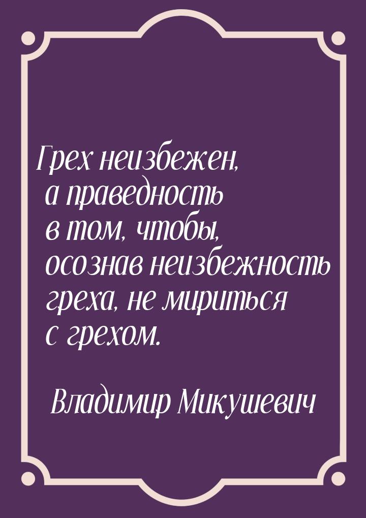 Грех неизбежен, а праведность в том, чтобы, осознав неизбежность греха, не мириться с грех