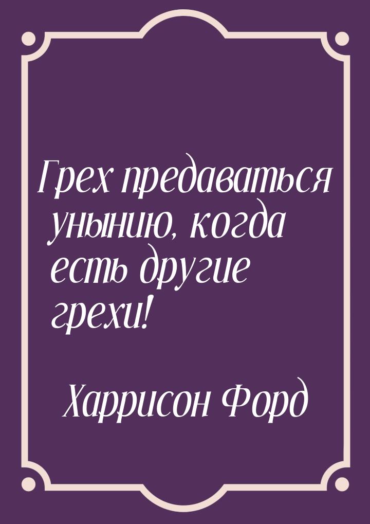 Грех предаваться унынию, когда есть другие грехи!