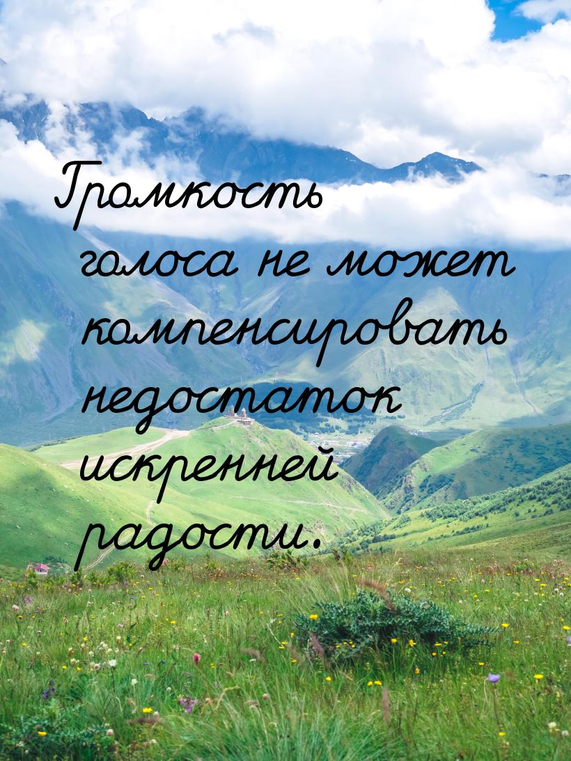 Громкость голоса не может компенсировать недостаток искренней радости.