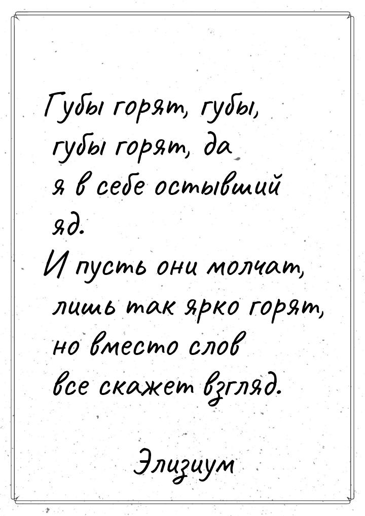 Губы горят, губы, губы горят, да я в себе остывший яд. И пусть они молчат, лишь так ярко г