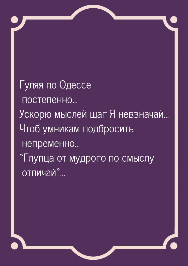 Гуляя по Одессе постепенно... Ускорю мыслей шаг Я невзначай... Чтоб умникам подбросить неп