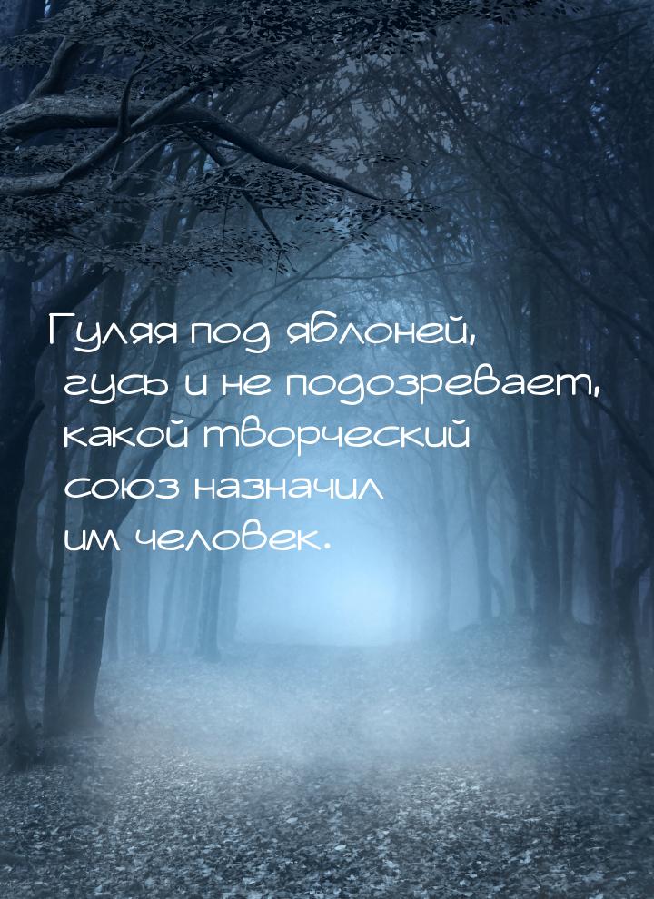 Гуляя под яблоней, гусь и не подозревает, какой творческий союз назначил им человек.