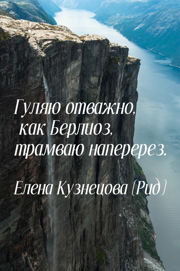 Гуляю отважно, как Берлиоз, трамваю наперерез.