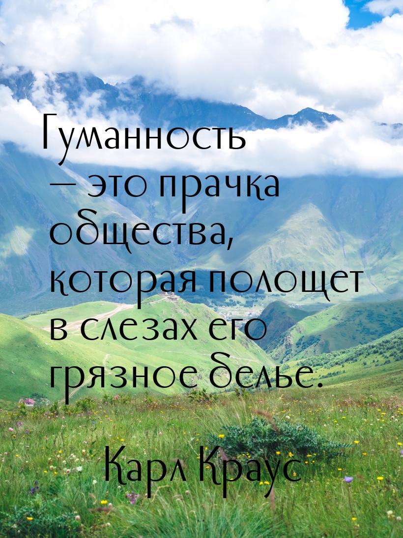 Гуманность — это прачка общества, которая полощет в слезах его грязное белье.