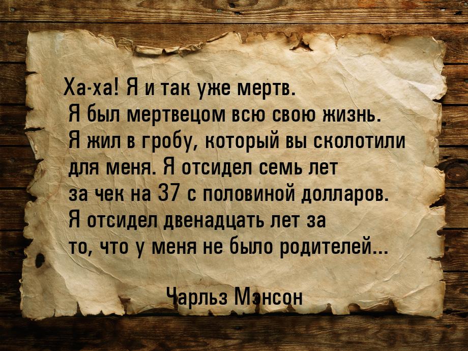 Ха-ха! Я и так уже мертв. Я был мертвецом всю свою жизнь. Я жил в гробу, который вы сколот