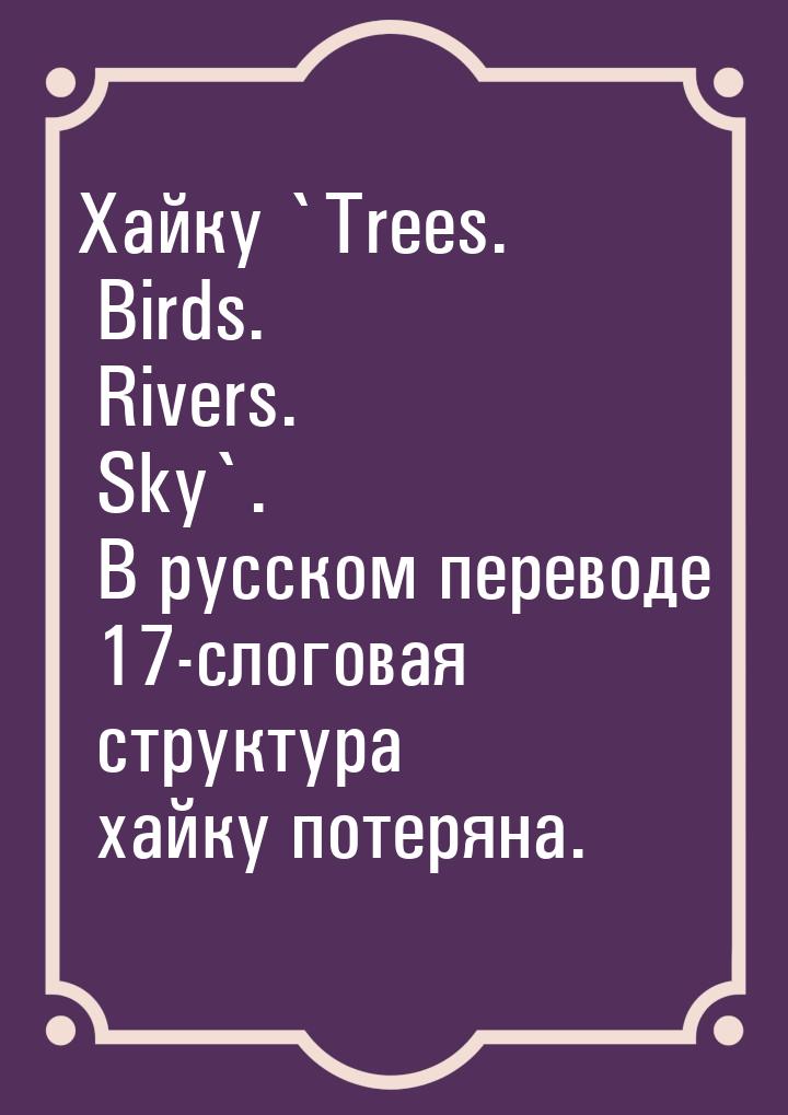 Хайку `Trees. Birds. Rivers. Sky`. В русском переводе 17-слоговая структура хайку потеряна