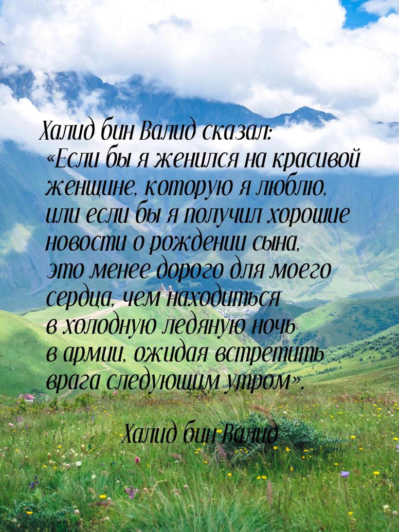 Халид бин Валид сказал: Если бы я женился на красивой женщине, которую я люблю, или
