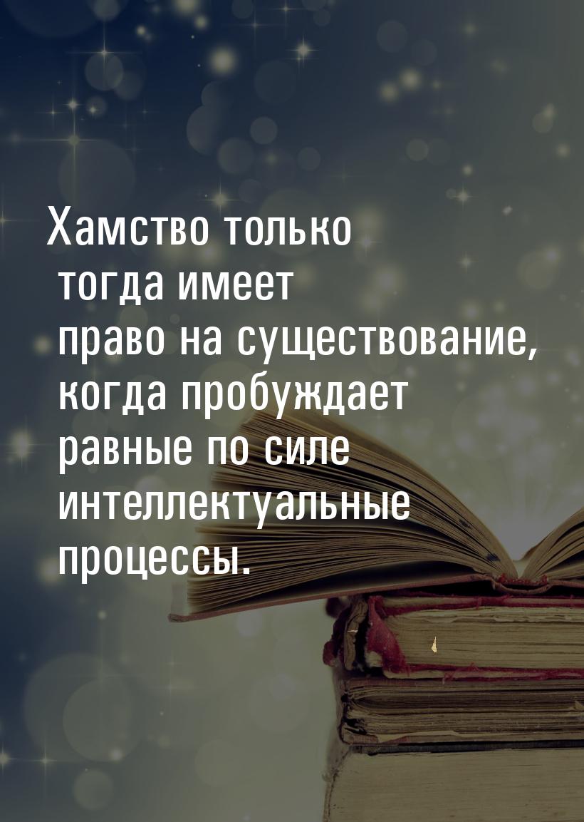 Хамство только тогда имеет право на существование, когда пробуждает равные по силе интелле