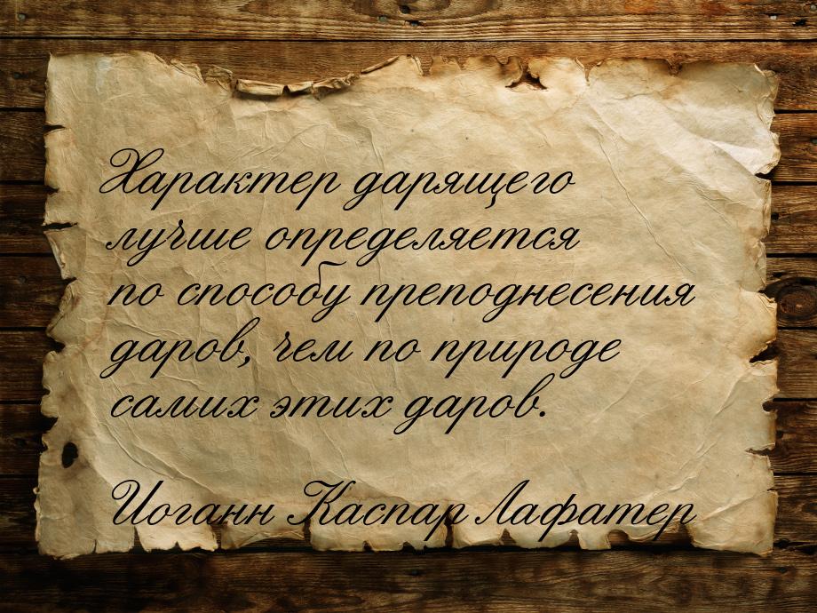 Характер дарящего лучше определяется по способу преподнесения даров, чем по природе самих 