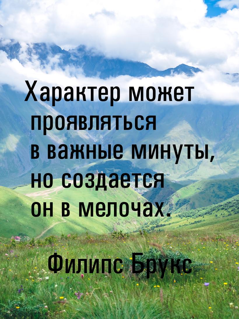 Характер может проявляться в важные минуты, но создается он в мелочах.