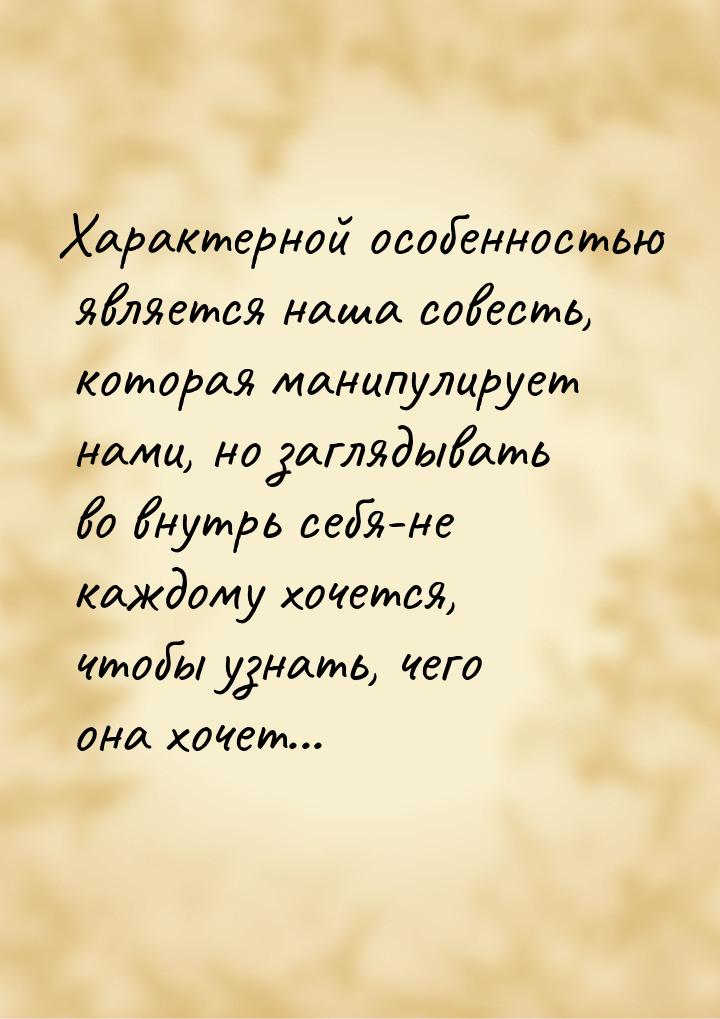 Характерной особенностью является наша совесть, которая манипулирует нами, но заглядывать 