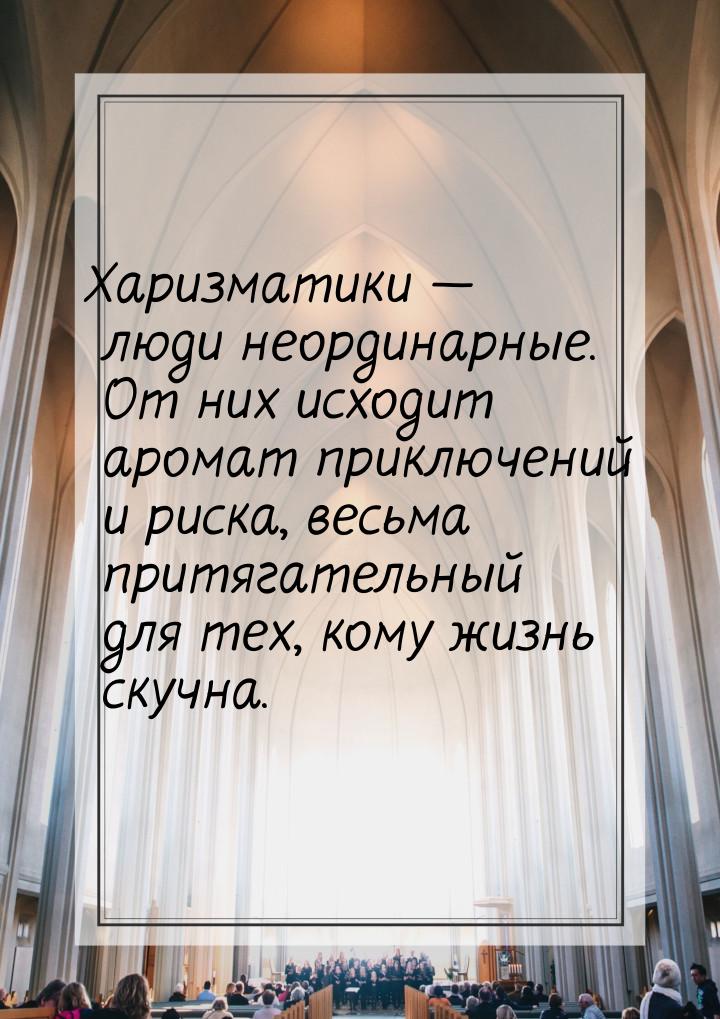 Харизматики  люди неординарные. От них исходит аромат приключений и риска, весьма п