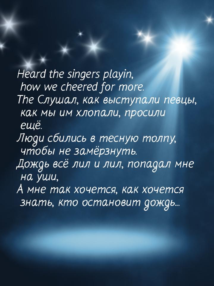 Heard the singers playin, how we cheered for more. The Слушал, как выступали певцы, как мы