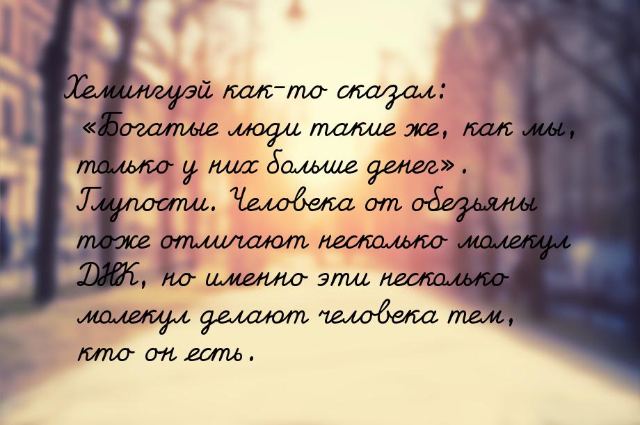 Хемингуэй как-то сказал: Богатые люди такие же, как мы, только у них больше денег&r