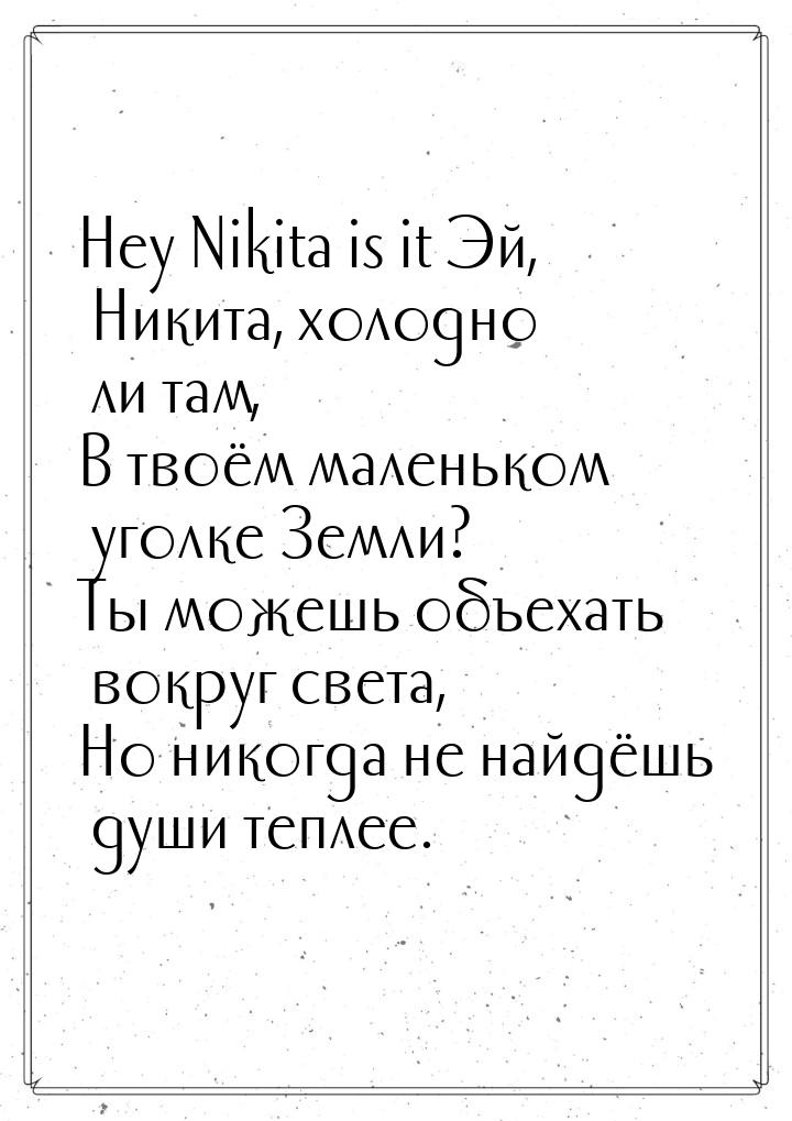 Hey Nikita is it Эй, Никита, холодно ли там, В твоём маленьком уголке Земли? Ты можешь объ