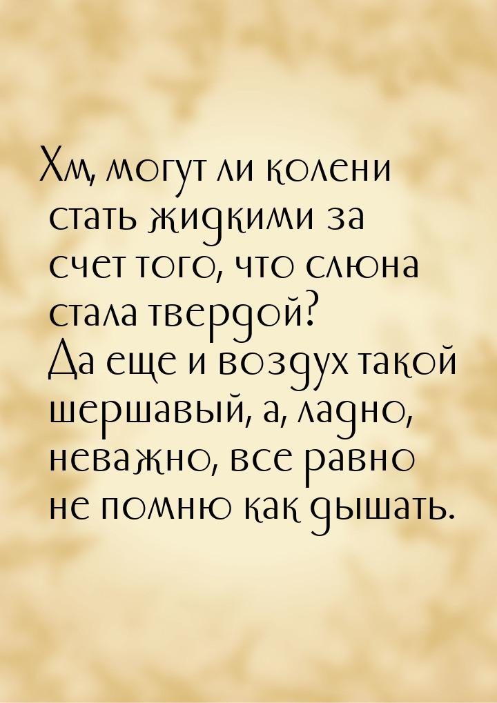 Хм, могут ли колени стать жидкими за счет того, что слюна стала твердой? Да еще и воздух т