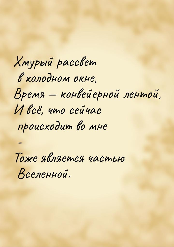 Хмурый рассвет в холодном окне, Время  конвейерной лентой, И всё, что сейчас происх