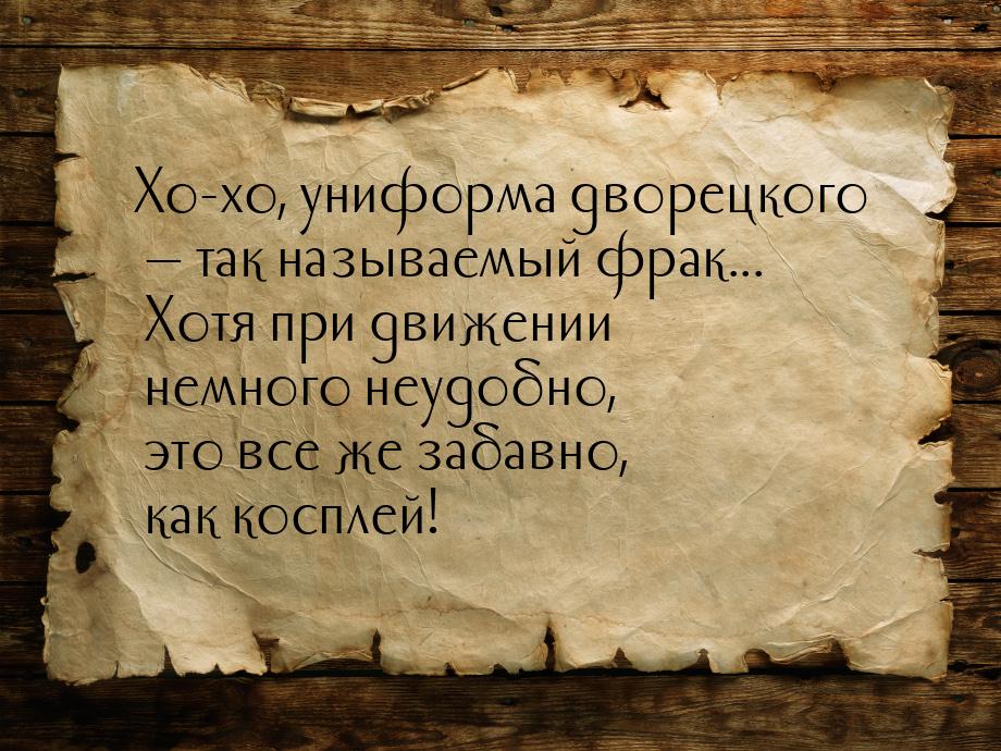 Хо-хо, униформа дворецкого — так называемый фрак... Хотя при движении немного неудобно, эт