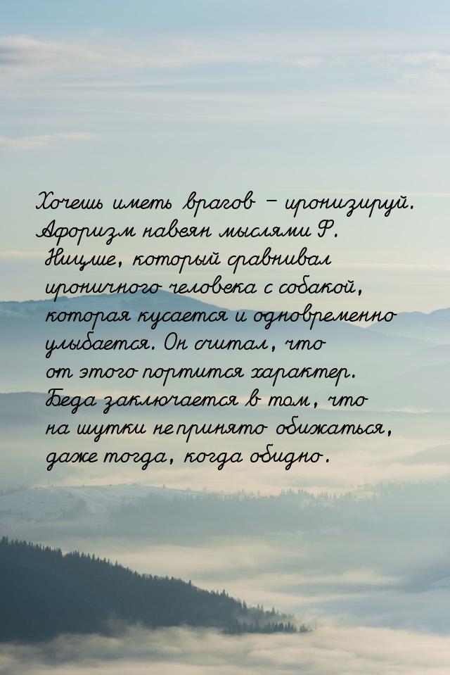 Хочешь иметь врагов – иронизируй. Афоризм навеян мыслями Ф. Ницше, который сравнивал ирони