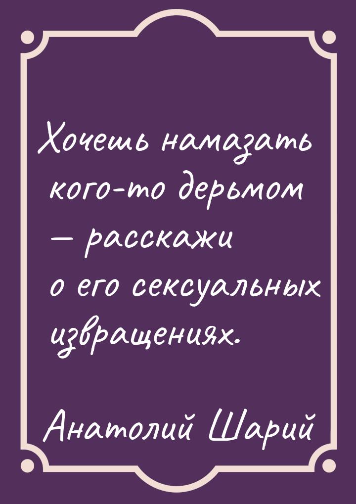 Хочешь намазать кого-то дерьмом  расскажи о его сексуальных извращениях.