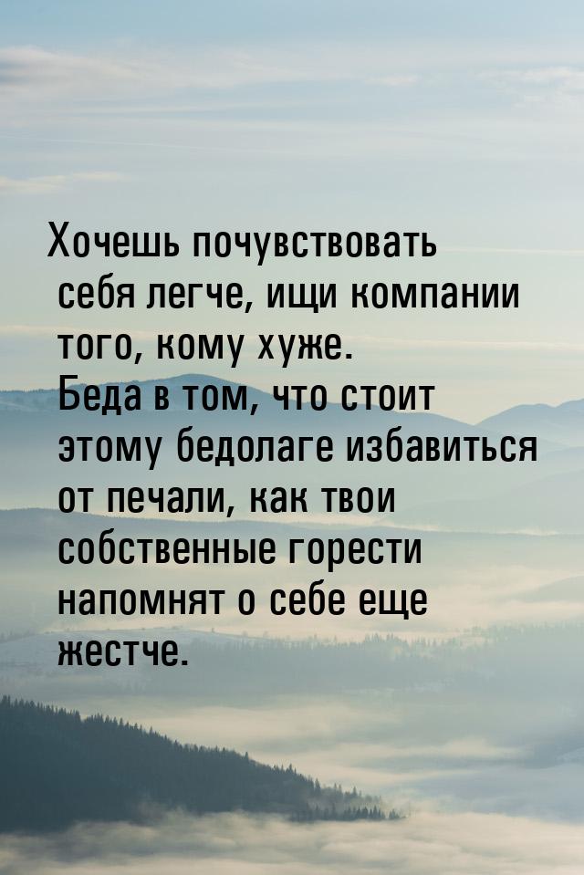 Хочешь почувствовать себя легче, ищи компании того, кому хуже. Беда в том, что стоит этому