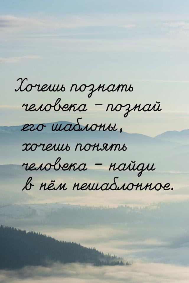 Хочешь познать человека – познай его шаблоны, хочешь понять человека – найди в нём нешабло