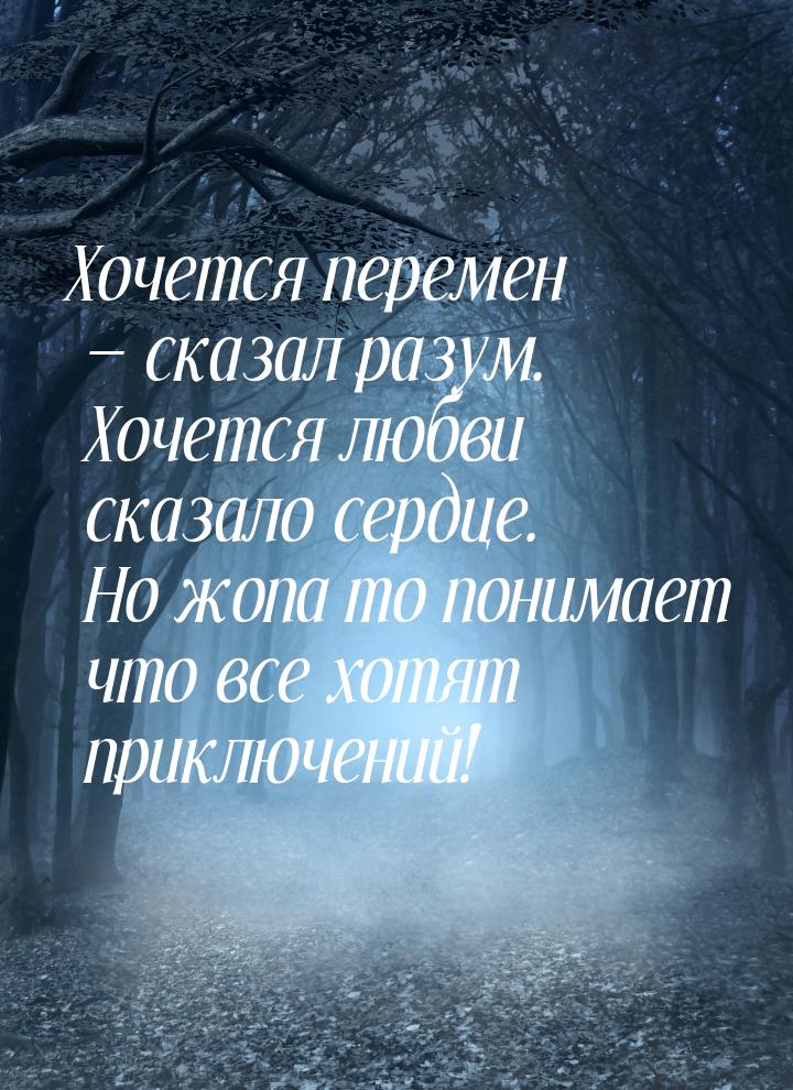 Хочется перемен  сказал разум. Хочется любви сказало сердце. Но жопа то понимает чт