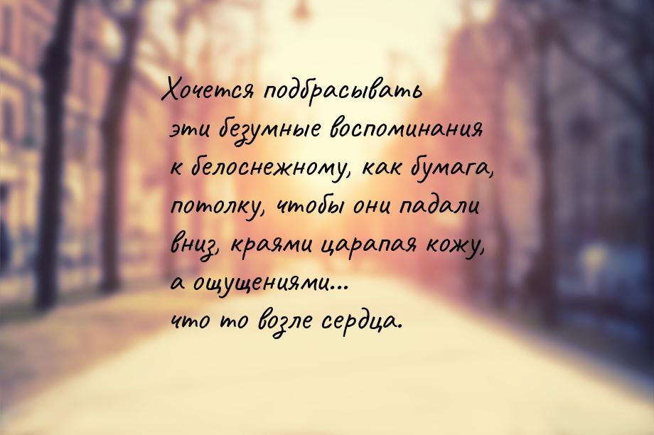 Хочется подбрасывать эти безумные воспоминания к белоснежному, как бумага, потолку, чтобы 