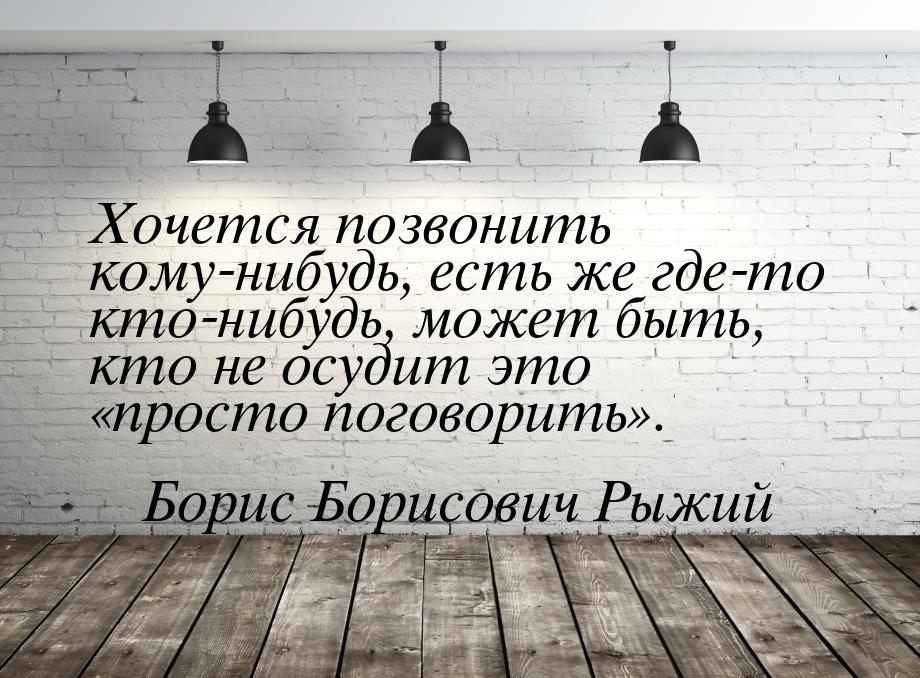 Хочется позвонить кому-нибудь, есть же где-то кто-нибудь, может быть, кто не осудит это &l