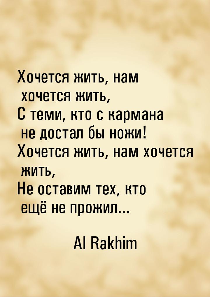 Хочется жить, нам хочется жить, С теми, кто с кармана не достал бы ножи! Хочется жить, нам