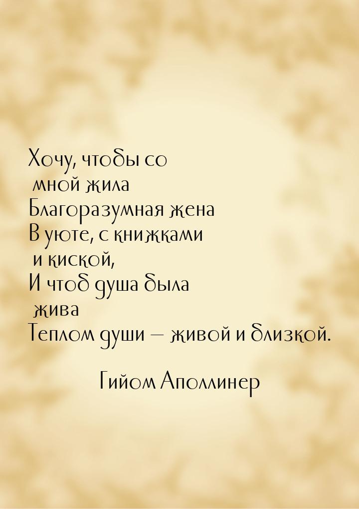 Хочу, чтобы со мной жила Благоразумная жена В уюте, с книжками и киской, И чтоб душа была 