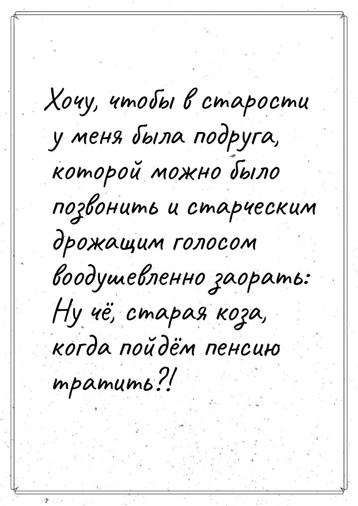 Хочу, чтобы в старости у меня была подруга, которой можно было позвонить и старческим дрож