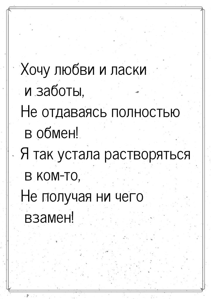 Хочу любви и ласки и заботы, Не отдаваясь полностью в обмен! Я так устала растворяться в к