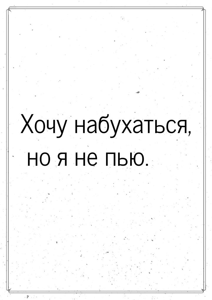 Хочу набухаться, но я не пью.