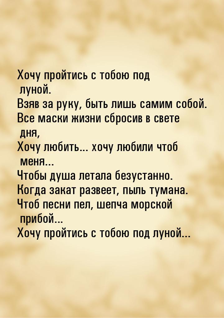 Хочу пройтись с тобою под луной. Взяв за руку, быть лишь самим собой. Все маски жизни сбро