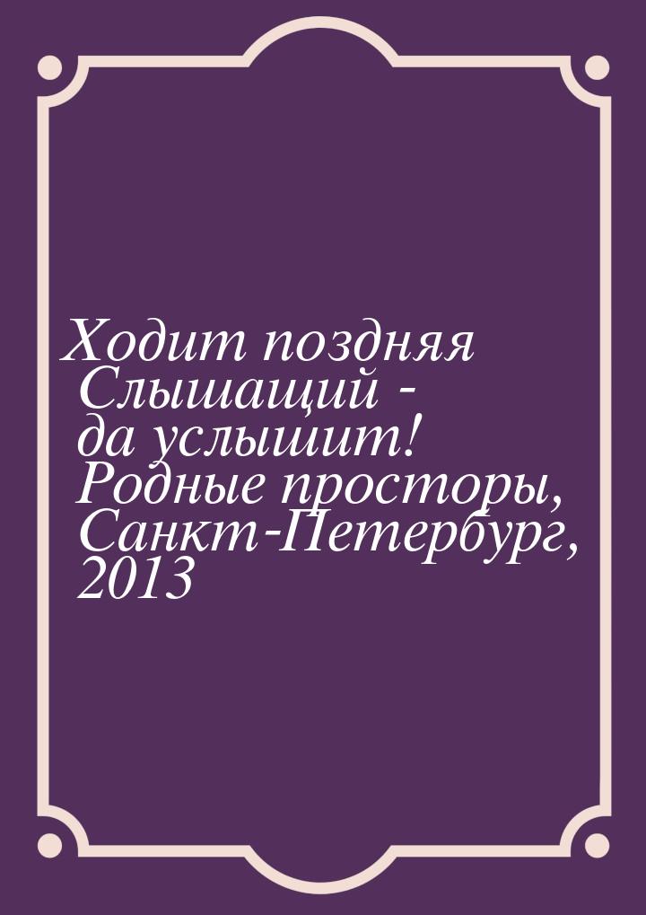 Ходит поздняя Слышащий - да услышит! Родные просторы, Санкт-Петербург, 2013