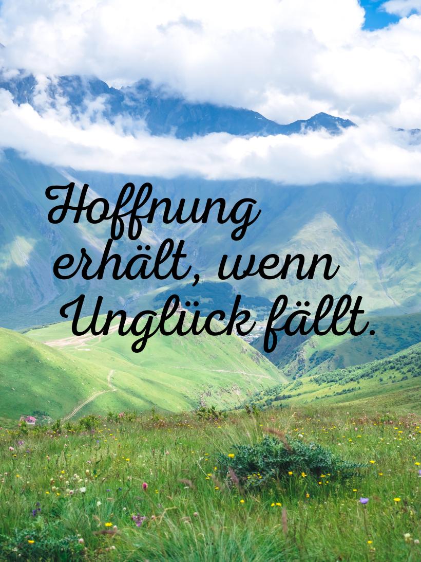 Hoffnung erhält, wenn Unglück fällt.