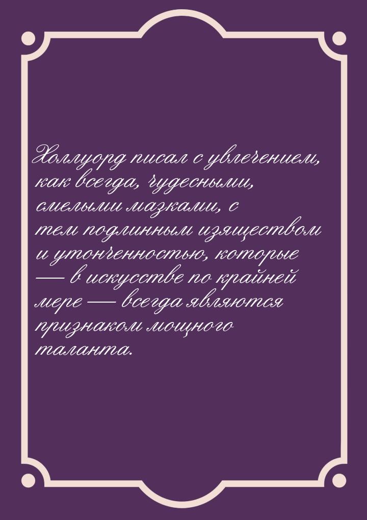 Холлуорд писал с увлечением, как всегда, чудесными, смелыми мазками, с тем подлинным изяще