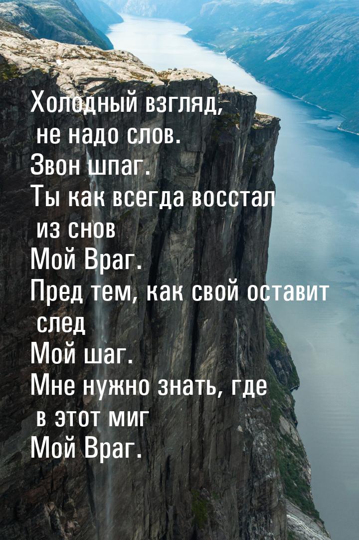 Холодный взгляд, не надо слов. Звон шпаг. Ты как всегда восстал из снов Мой Враг. Пред тем