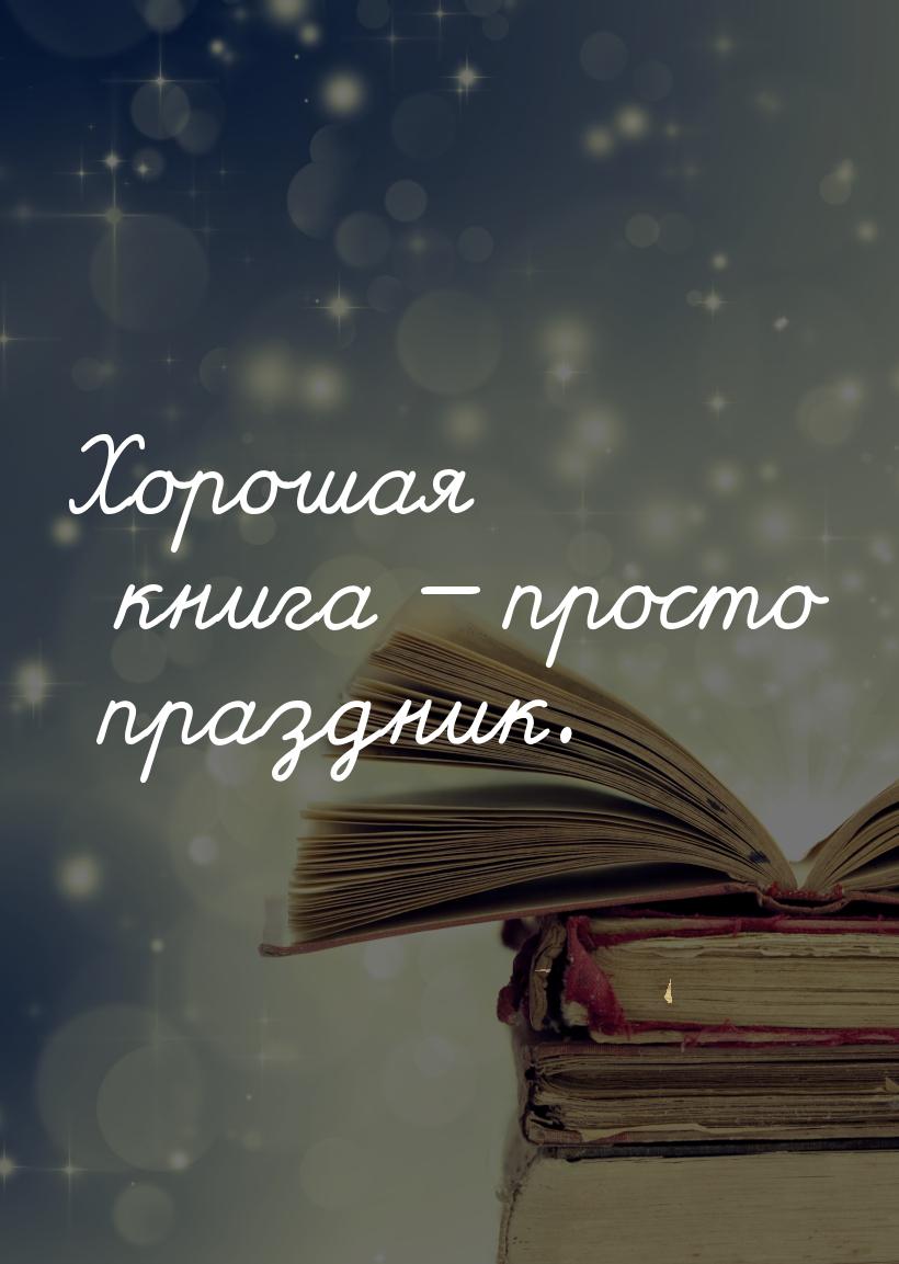 Хорошая книга — просто праздник.