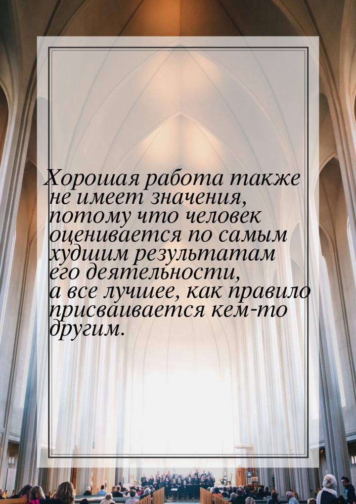 Хорошая работа также не имеет значения, потому что человек оценивается по самым худшим рез