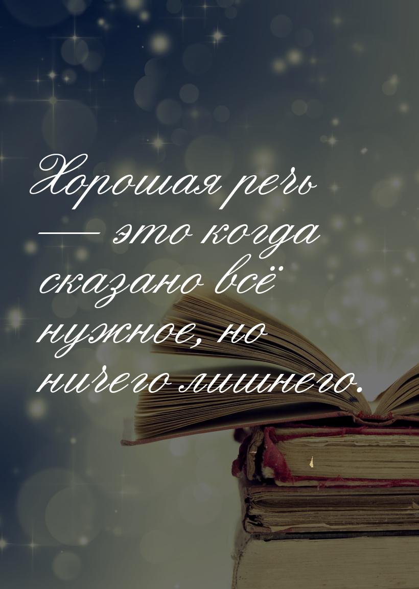 Хорошая речь  это когда сказано всё нужное, но ничего лишнего.