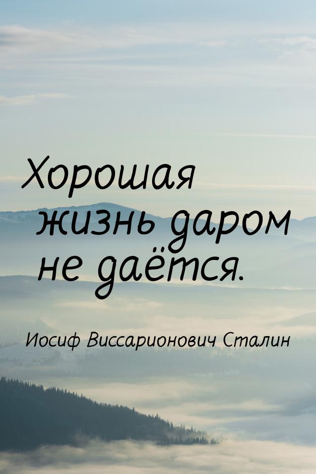 Хорошая жизнь даром не даётся.