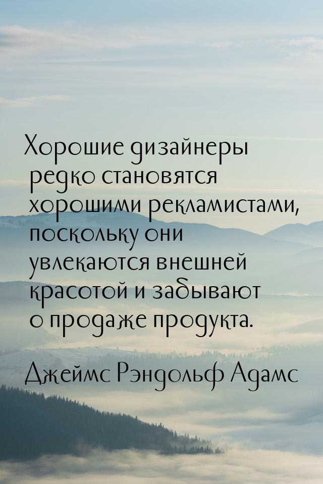 Хорошие дизайнеры редко становятся хорошими рекламистами, поскольку они увлекаются внешней