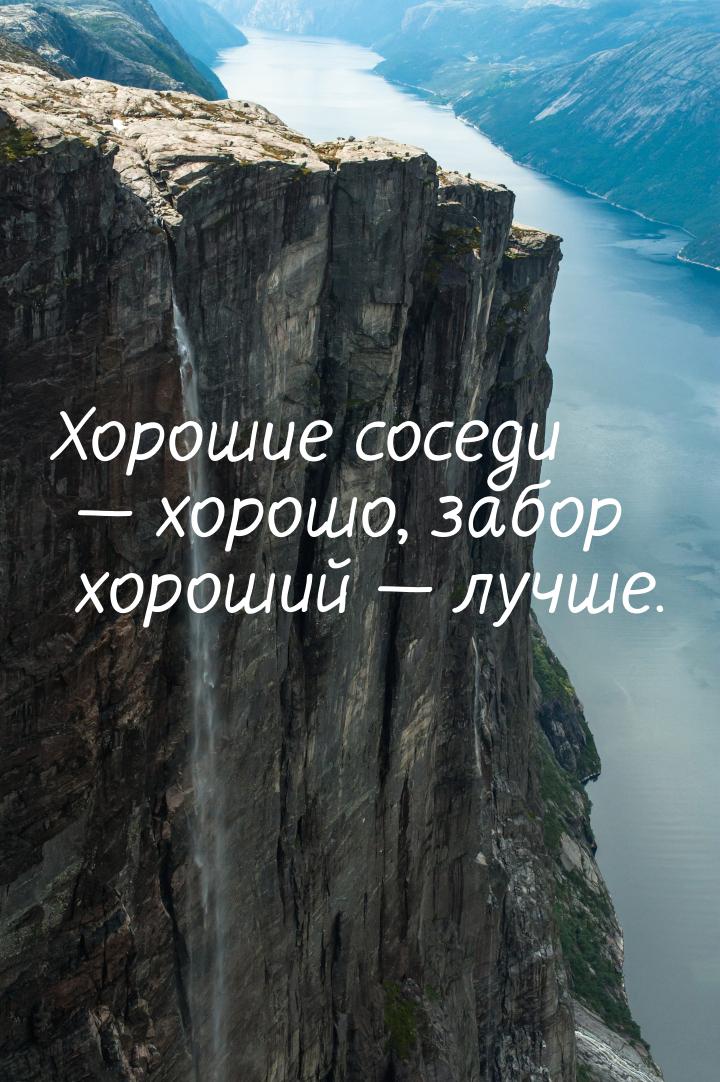 Хорошие соседи — хорошо, забор хороший — лучше.