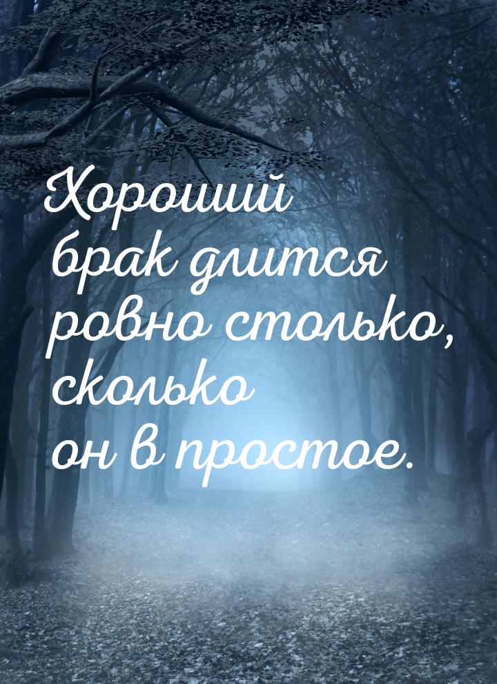 Хороший брак длится ровно столько, сколько он в простое.