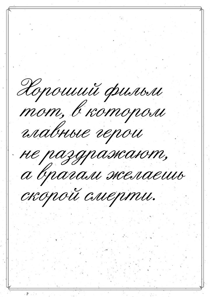 Хороший фильм тот, в котором главные герои не раздражают, а врагам желаешь скорой смерти.