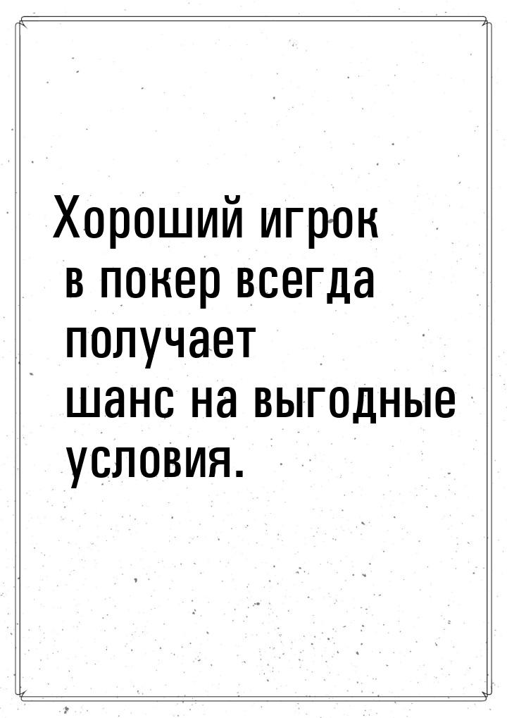 Хороший игрок в покер всегда получает шанс на выгодные условия.