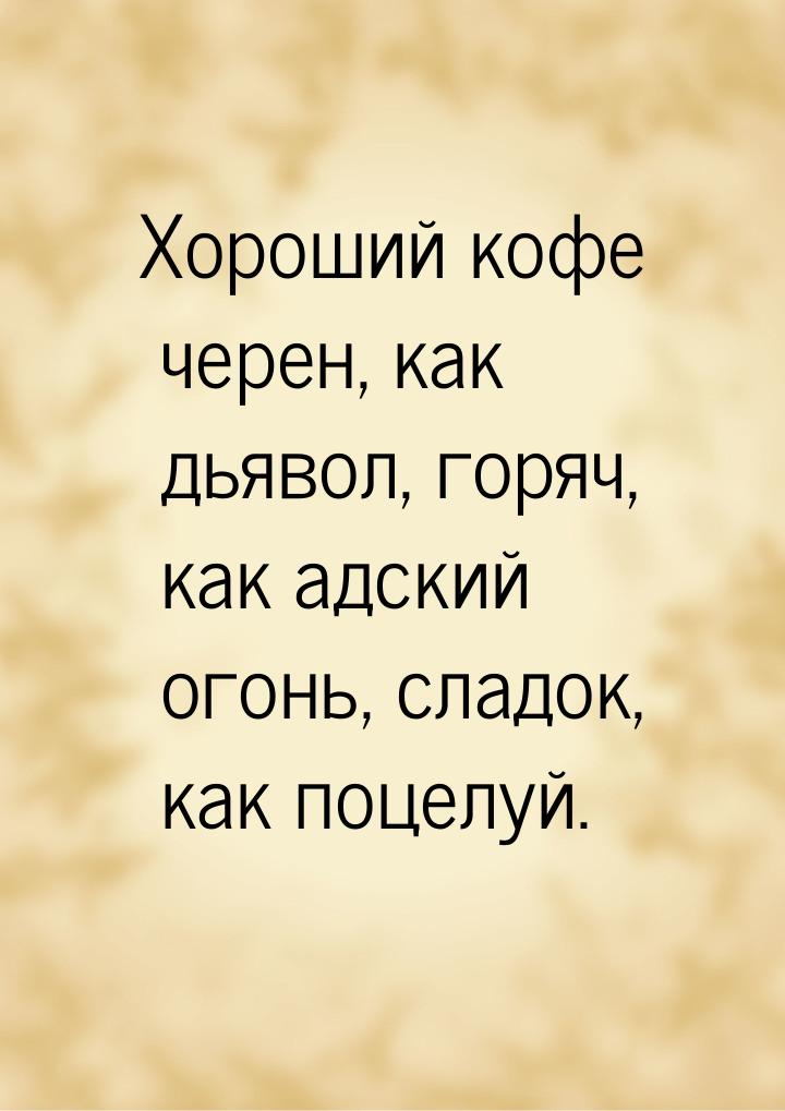 Хороший кофе черен, как дьявол, горяч, как адский огонь, сладок, как поцелуй.